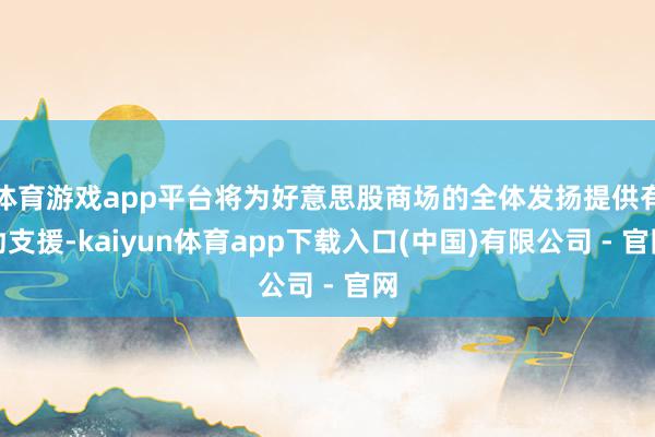 体育游戏app平台将为好意思股商场的全体发扬提供有劲支援-kaiyun体育app下载入口(中国)有限公司 - 官网