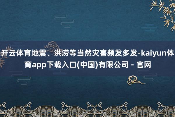 开云体育地震、洪涝等当然灾害频发多发-kaiyun体育app下载入口(中国)有限公司 - 官网