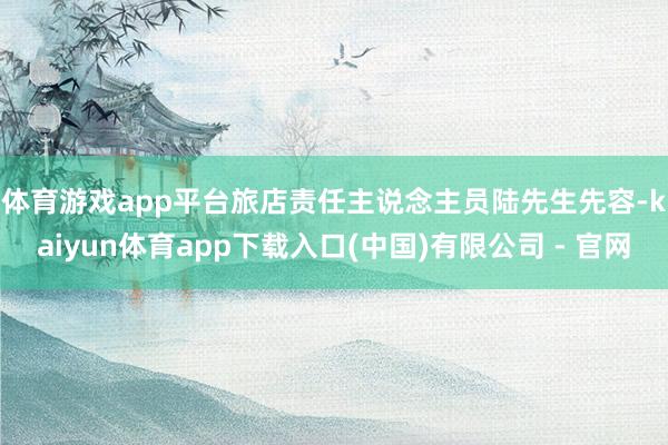 体育游戏app平台　　旅店责任主说念主员陆先生先容-kaiyun体育app下载入口(中国)有限公司 - 官网