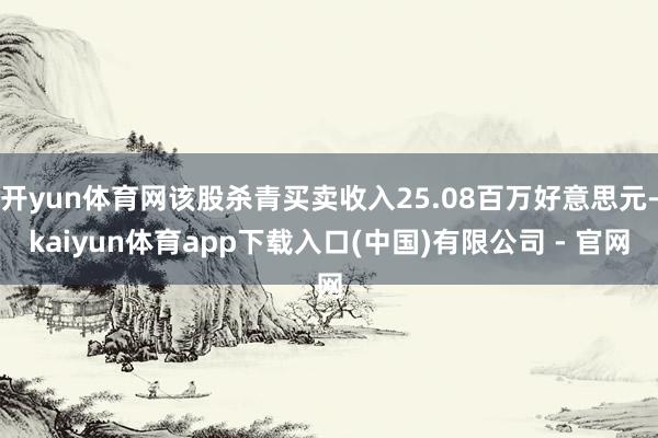 开yun体育网该股杀青买卖收入25.08百万好意思元-kaiyun体育app下载入口(中国)有限公司 - 官网