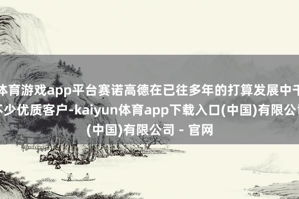 体育游戏app平台赛诺高德在已往多年的打算发展中千里淀了不少优质客户-kaiyun体育app下载入口(中国)有限公司 - 官网