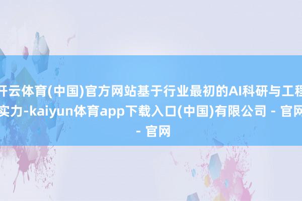 开云体育(中国)官方网站基于行业最初的AI科研与工程实力-kaiyun体育app下载入口(中国)有限公司 - 官网