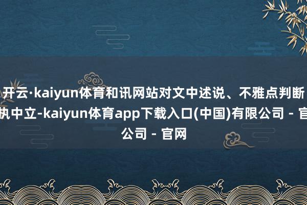 开云·kaiyun体育和讯网站对文中述说、不雅点判断保执中立-kaiyun体育app下载入口(中国)有限公司 - 官网