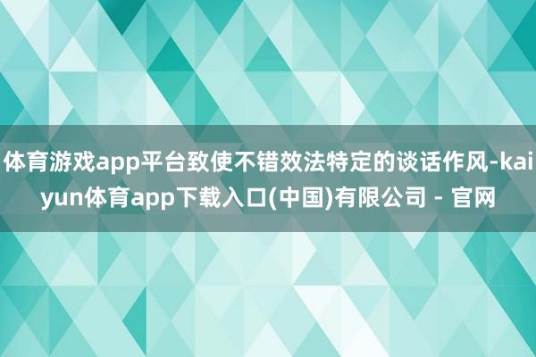 体育游戏app平台致使不错效法特定的谈话作风-kaiyun体育app下载入口(中国)有限公司 - 官网