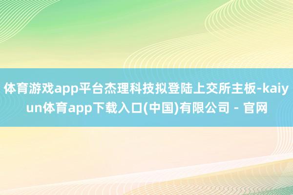 体育游戏app平台杰理科技拟登陆上交所主板-kaiyun体育app下载入口(中国)有限公司 - 官网