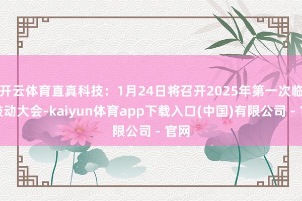 开云体育直真科技:1月24日将召开2025年第一次临时鼓动大会-kaiyun体育app下载入口(中国)有限公司 - 官网
