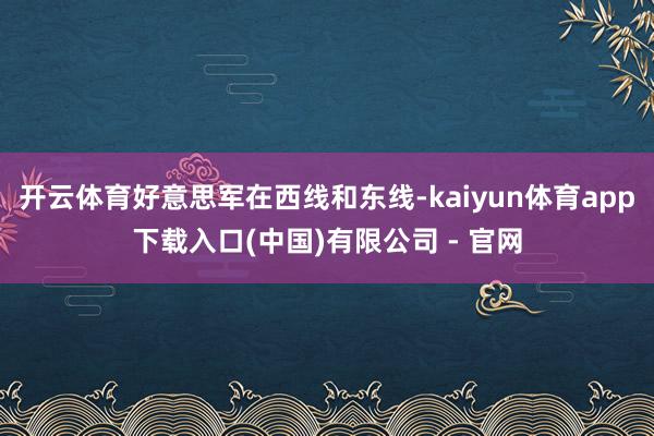 开云体育好意思军在西线和东线-kaiyun体育app下载入口(中国)有限公司 - 官网