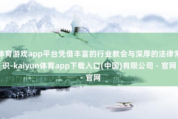 体育游戏app平台凭借丰富的行业教会与深厚的法律常识-kaiyun体育app下载入口(中国)有限公司 - 官网