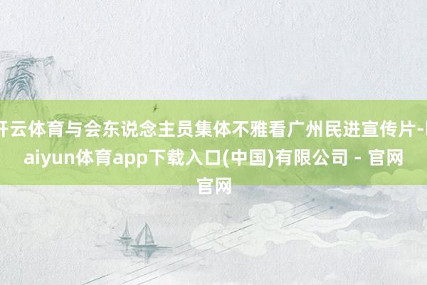 开云体育与会东说念主员集体不雅看广州民进宣传片-kaiyun体育app下载入口(中国)有限公司 - 官网