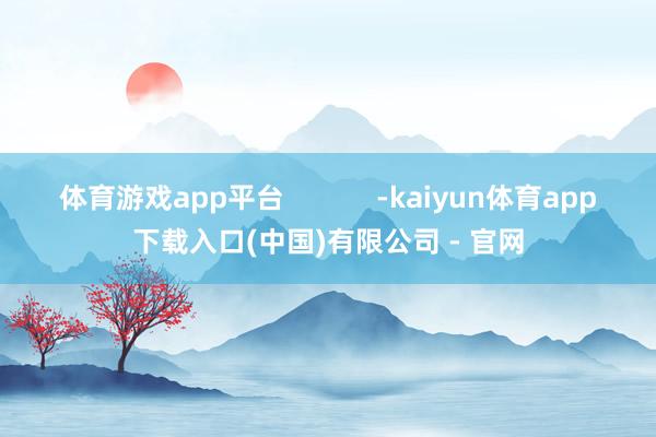 体育游戏app平台            -kaiyun体育app下载入口(中国)有限公司 - 官网