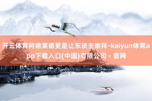 开云体育阿德莱德更是让东谈主崇拜-kaiyun体育app下载入口(中国)有限公司 - 官网