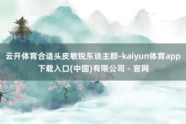 云开体育合适头皮敏锐东谈主群-kaiyun体育app下载入口(中国)有限公司 - 官网