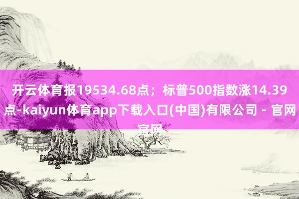 开云体育报19534.68点;标普500指数涨14.39点-kaiyun体育app下载入口(中国)有限公司 - 官网