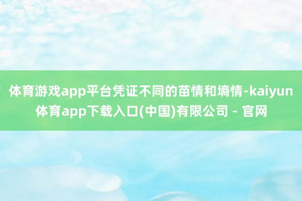 体育游戏app平台凭证不同的苗情和墒情-kaiyun体育app下载入口(中国)有限公司 - 官网