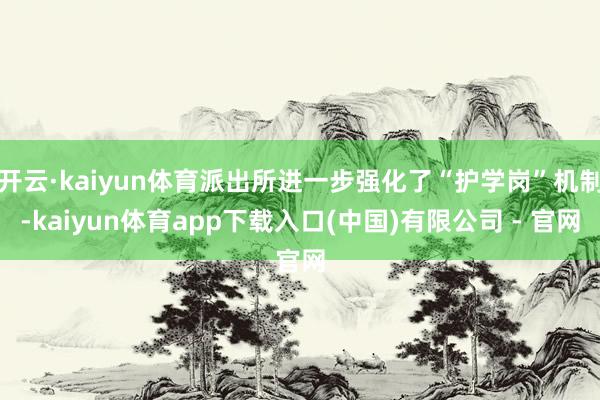 开云·kaiyun体育派出所进一步强化了“护学岗”机制-kaiyun体育app下载入口(中国)有限公司 - 官网
