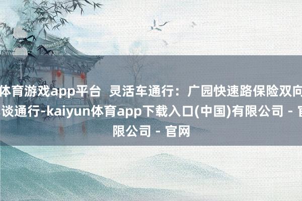体育游戏app平台  灵活车通行：广园快速路保险双向6车谈通行-kaiyun体育app下载入口(中国)有限公司 - 官网