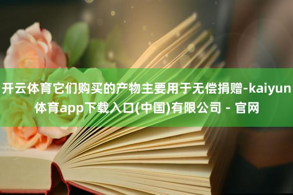开云体育它们购买的产物主要用于无偿捐赠-kaiyun体育app下载入口(中国)有限公司 - 官网