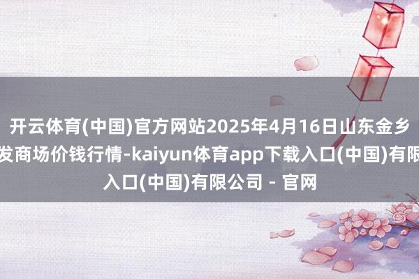开云体育(中国)官方网站2025年4月16日山东金乡大蒜专科批发商场价钱行情-kaiyun体育app下载入口(中国)有限公司 - 官网
