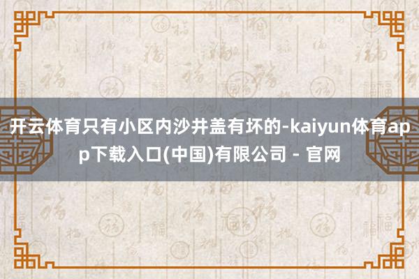 开云体育只有小区内沙井盖有坏的-kaiyun体育app下载入口(中国)有限公司 - 官网