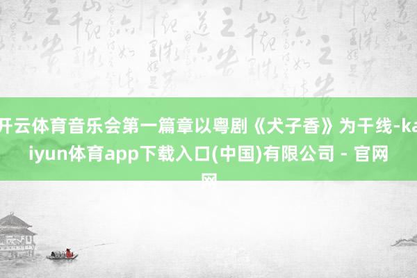 开云体育音乐会第一篇章以粤剧《犬子香》为干线-kaiyun体育app下载入口(中国)有限公司 - 官网