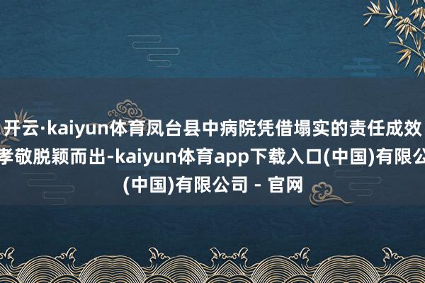 开云·kaiyun体育凤台县中病院凭借塌实的责任成效、高出的孝敬脱颖而出-kaiyun体育app下载入口(中国)有限公司 - 官网