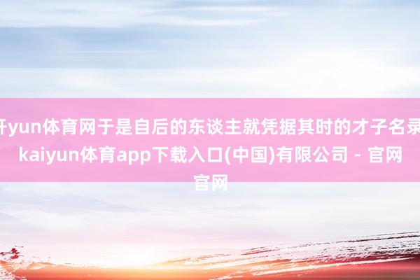 开yun体育网于是自后的东谈主就凭据其时的才子名录-kaiyun体育app下载入口(中国)有限公司 - 官网
