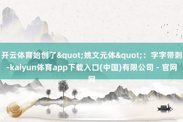 开云体育始创了"姚文元体"：字字带刺-kaiyun体育app下载入口(中国)有限公司 - 官网