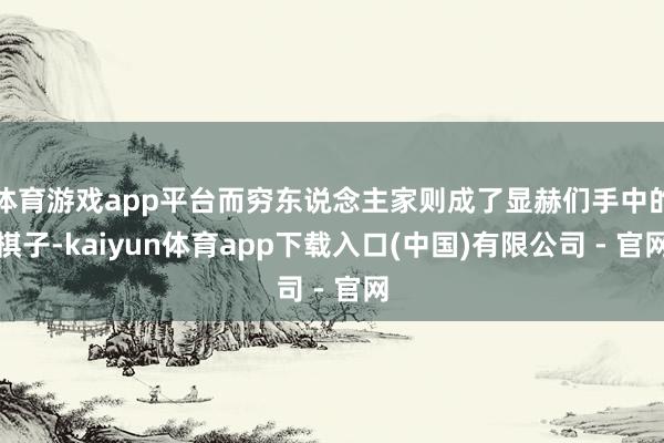 体育游戏app平台而穷东说念主家则成了显赫们手中的棋子-kaiyun体育app下载入口(中国)有限公司 - 官网