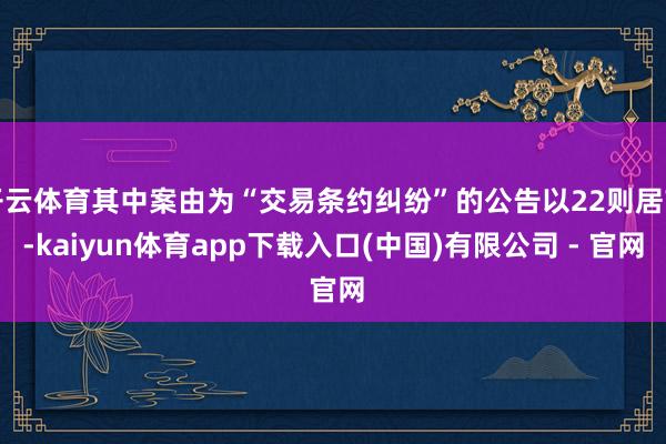 开云体育其中案由为“交易条约纠纷”的公告以22则居首-kaiyun体育app下载入口(中国)有限公司 - 官网