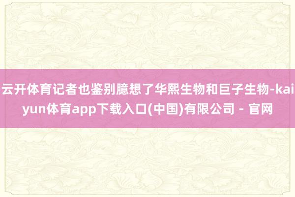 云开体育记者也鉴别臆想了华熙生物和巨子生物-kaiyun体育app下载入口(中国)有限公司 - 官网