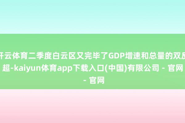 开云体育二季度白云区又完毕了GDP增速和总量的双反超-kaiyun体育app下载入口(中国)有限公司 - 官网