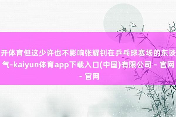 云开体育但这少许也不影响张耀钊在乒乓球赛场的东谈主气-kaiyun体育app下载入口(中国)有限公司 - 官网