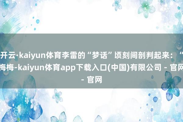 开云·kaiyun体育李雷的“梦话”顷刻间剖判起来：“梅梅-kaiyun体育app下载入口(中国)有限公司 - 官网