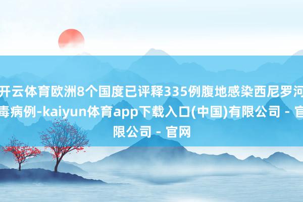 开云体育欧洲8个国度已评释335例腹地感染西尼罗河病毒病例-kaiyun体育app下载入口(中国)有限公司 - 官网