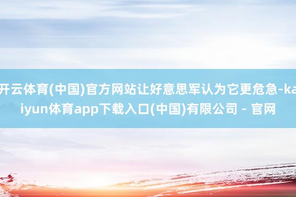 开云体育(中国)官方网站让好意思军认为它更危急-kaiyun体育app下载入口(中国)有限公司 - 官网
