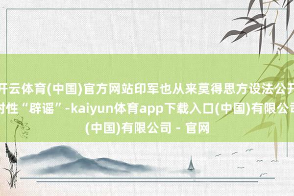 开云体育(中国)官方网站印军也从来莫得思方设法公开进行针对性“辟谣”-kaiyun体育app下载入口(中国)有限公司 - 官网