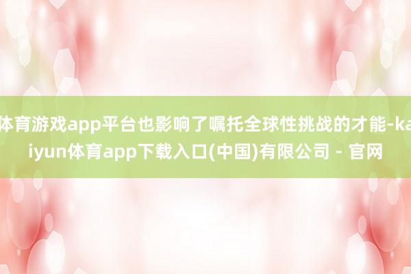 体育游戏app平台也影响了嘱托全球性挑战的才能-kaiyun体育app下载入口(中国)有限公司 - 官网