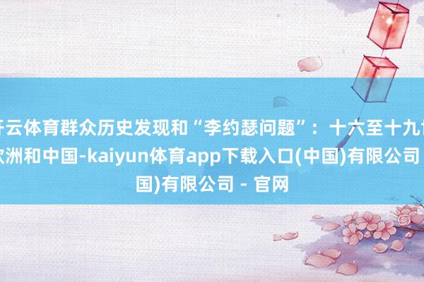 开云体育群众历史发现和“李约瑟问题”：十六至十九世纪的欧洲和中国-kaiyun体育app下载入口(中国)有限公司 - 官网
