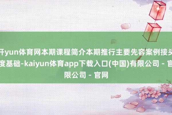 开yun体育网本期课程简介本期推行主要先容案例接头法度基础-kaiyun体育app下载入口(中国)有限公司 - 官网