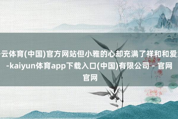 开云体育(中国)官方网站但小雅的心却充满了祥和和爱意-kaiyun体育app下载入口(中国)有限公司 - 官网