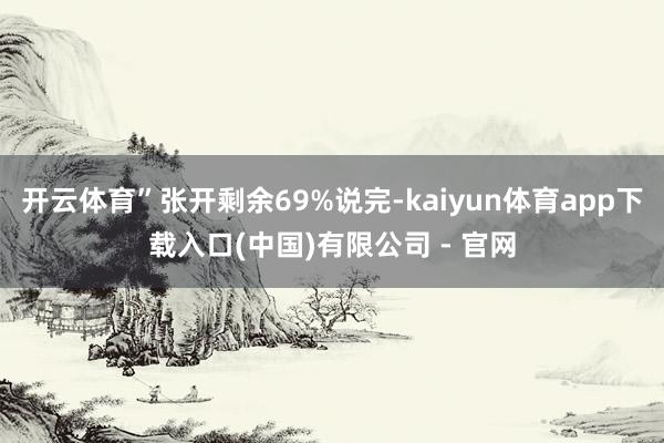 开云体育”张开剩余69%说完-kaiyun体育app下载入口(中国)有限公司 - 官网