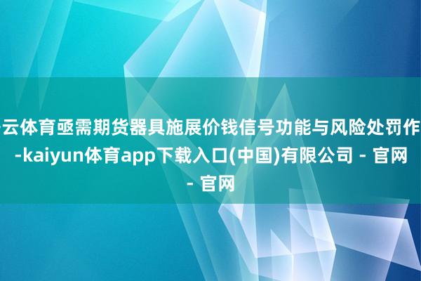 开云体育亟需期货器具施展价钱信号功能与风险处罚作用-kaiyun体育app下载入口(中国)有限公司 - 官网