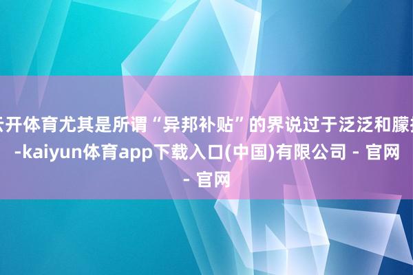 云开体育尤其是所谓“异邦补贴”的界说过于泛泛和朦拢-kaiyun体育app下载入口(中国)有限公司 - 官网