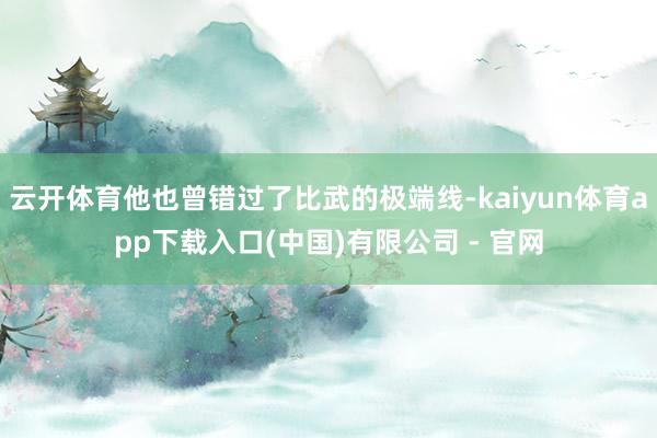 云开体育他也曾错过了比武的极端线-kaiyun体育app下载入口(中国)有限公司 - 官网